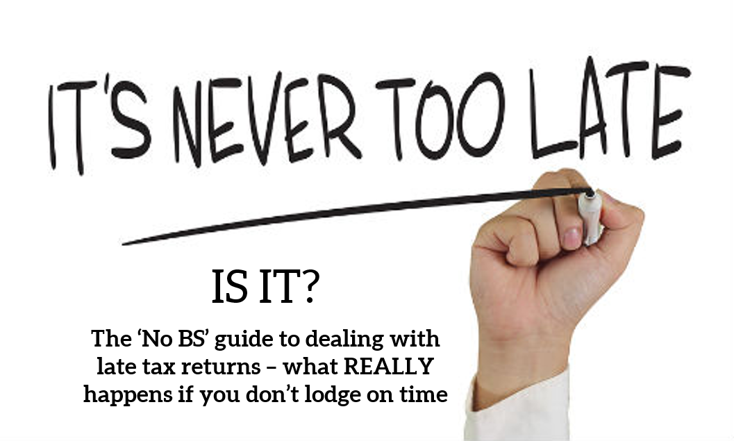 “The ‘No BS’ guide to Late Tax Returns – what ‘REALLY’ happens if you don’t lodge?”